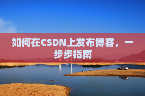如何在CSDN上发布博客,一步步指南